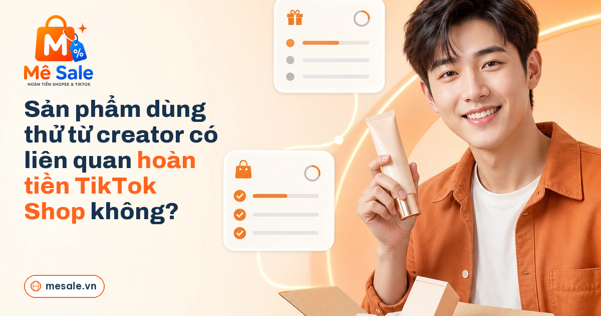 Sản phẩm dùng thử từ creator có liên quan hoàn tiền TikTok Shop không?