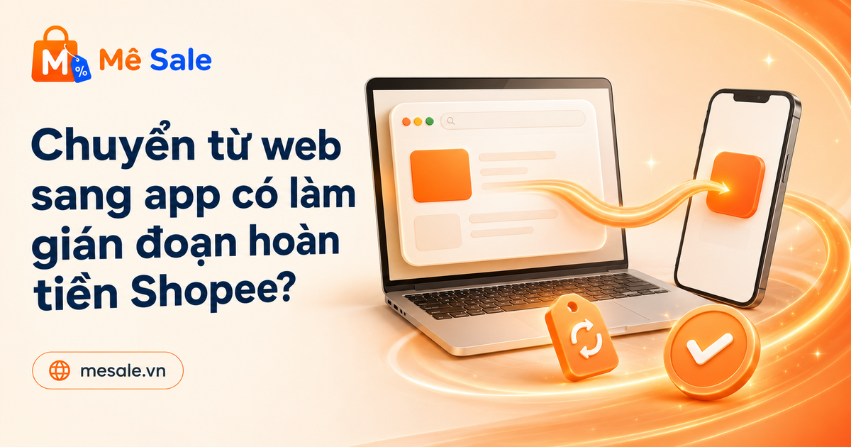 Chuyển từ web sang app có làm gián đoạn hoàn tiền Shopee?