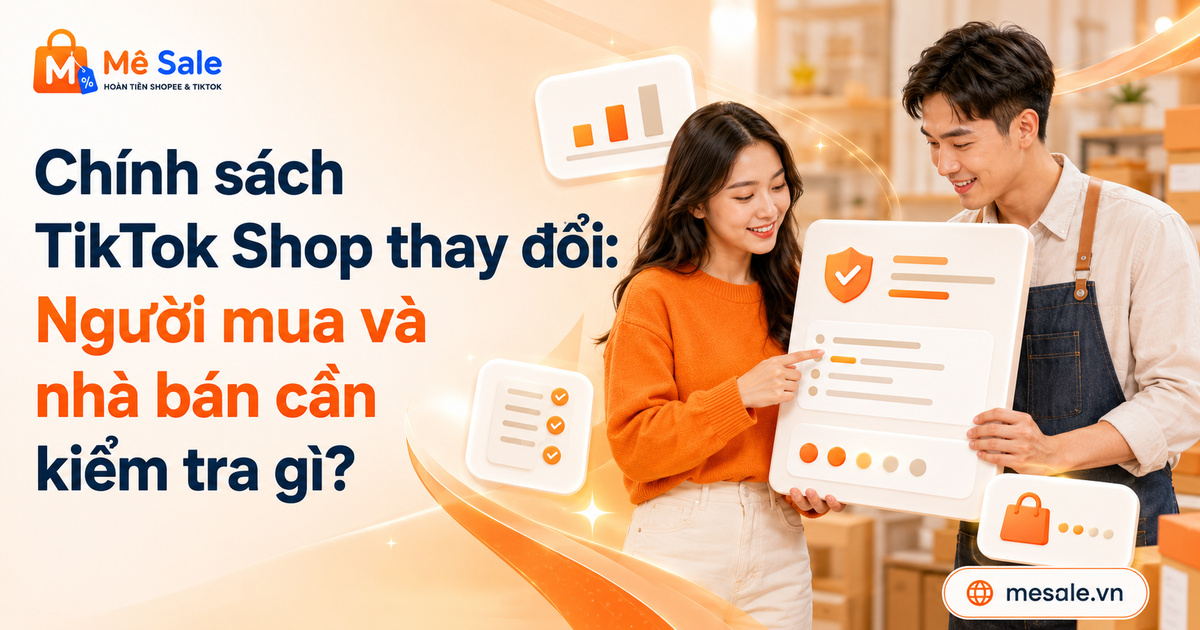 Chính sách TikTok Shop thay đổi: Người mua và nhà bán cần kiểm tra gì?