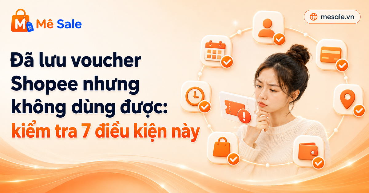 Đã lưu voucher Shopee nhưng không dùng được: kiểm tra 7 điều kiện này