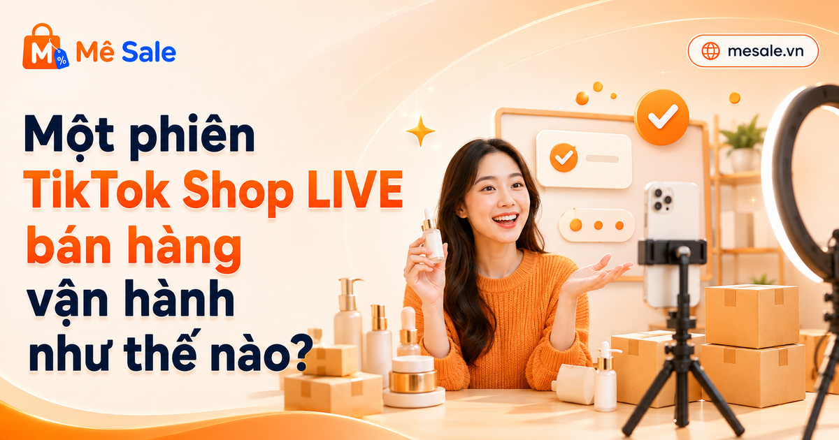 Một phiên TikTok Shop LIVE bán hàng vận hành như thế nào?
